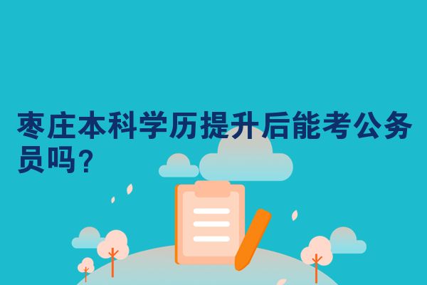 枣庄本科学历提升后能考公务员吗？