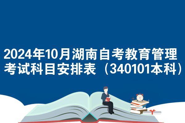 2024年10月湖南自考教育管理考试科目安排表（340101本科）