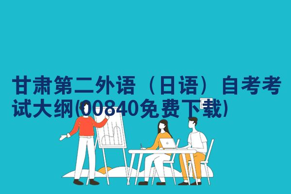甘肃第二外语(日语)自考考试大纲(00840免费下载)