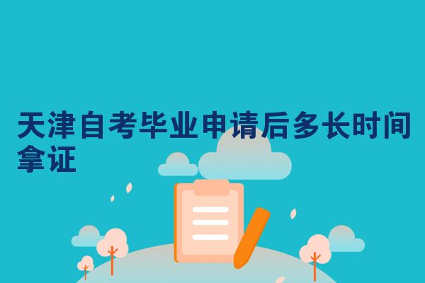 天津自考毕业申请后多长时间拿证