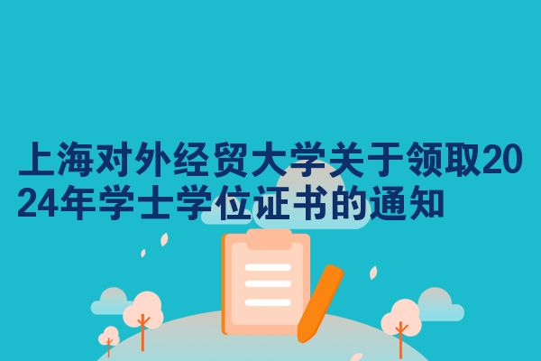 上海对外经贸大学关于领取2024年学士学位证书的通知