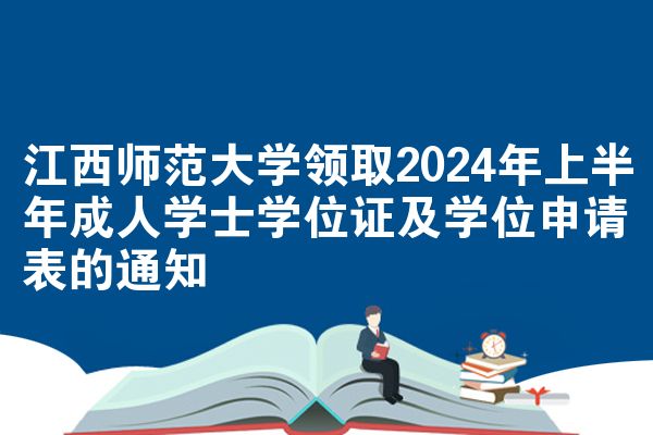 江西师范大学领取2024年上半年成人学士学位证及学位申请表的通知