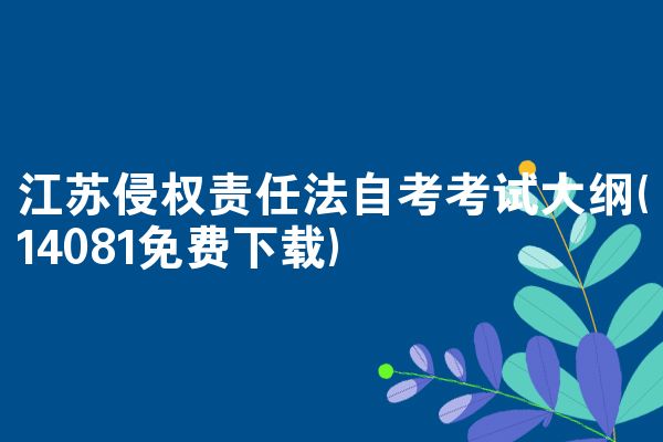 江苏侵权责任法自考考试大纲(14081免费下载)
