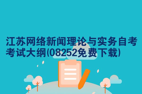 江苏网络新闻理论与实务自考考试大纲(08252免费下载)