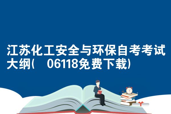 江苏化工安全与环保自考考试大纲(06118免费下载)