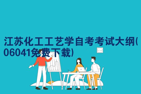 江苏化工工艺学自考考试大纲(06041免费下载)
