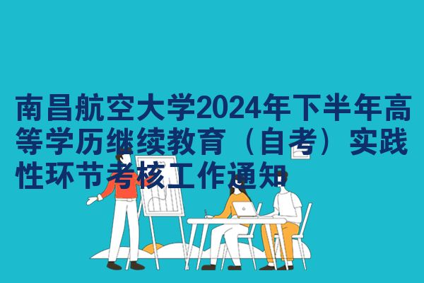 南昌航空大学2024年下半年高等学历继续教育(自考)实践性环节考核工作通知