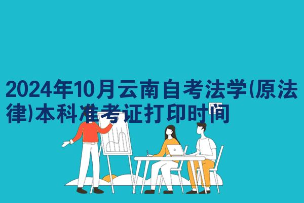 2024年10月云南自考法学(原法律)本科准考证打印时间