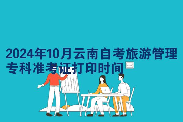 2024年10月云南自考旅游管理专科准考证打印时间