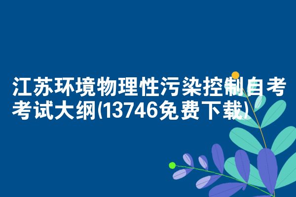 江苏环境物理性污染控制自考考试大纲(13746免费下载)