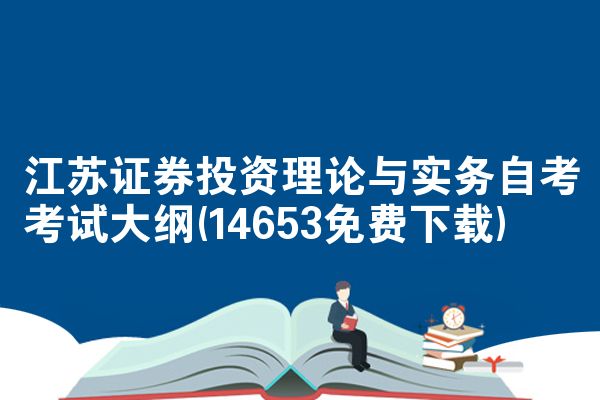 江苏证券投资理论与实务自考考试大纲(14653免费下载)