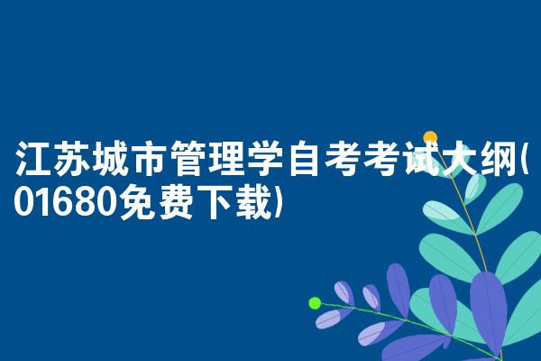 江苏城市管理学自考考试大纲(01680免费下载)