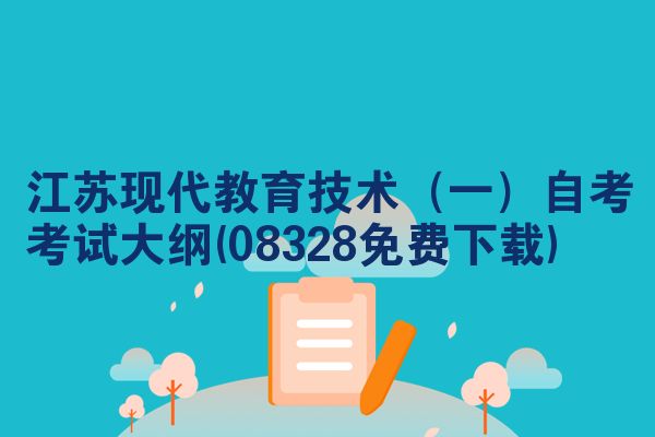 江苏现代教育技术（一）自考考试大纲(08328免费下载)