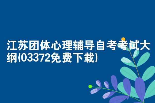江苏团体心理辅导自考考试大纲(03372免费下载)