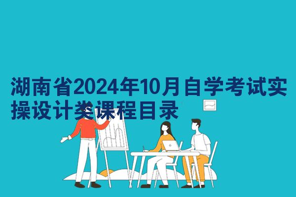 湖南省2024年10月自学考试实操设计类课程目录
