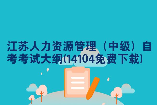 江苏人力资源管理（中级）自考考试大纲(14104免费下载)