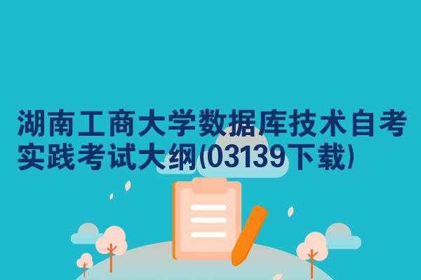 湖南工商大学数据库技术自考实践考试大纲(03139下载)
