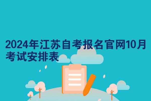 2024年江苏自考报名官网10月考试安排表