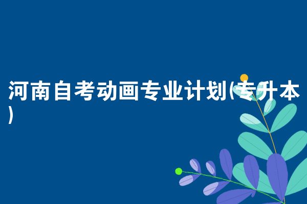 河南自考动画专业计划(专升本)