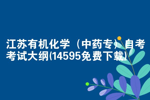 江苏有机化学(中药专)自考考试大纲(14595免费下载)