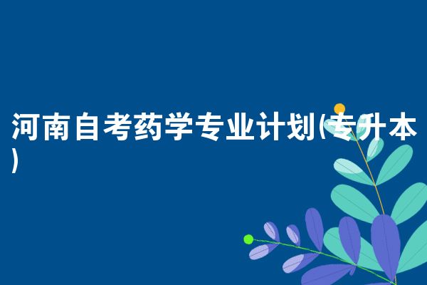 河南自考药学专业计划(专升本)