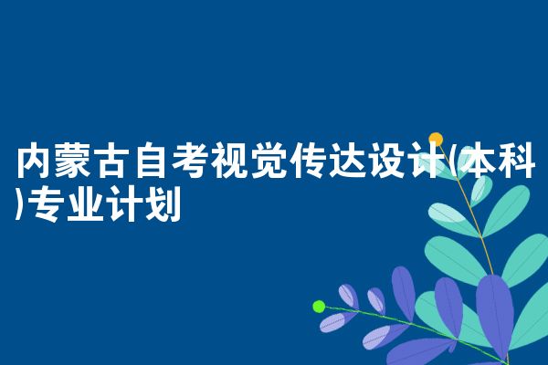 内蒙古自考视觉传达设计(本科)专业计划