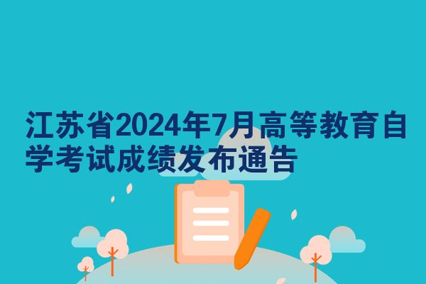江苏省2024年7月高等教育自学考试成绩发布通告