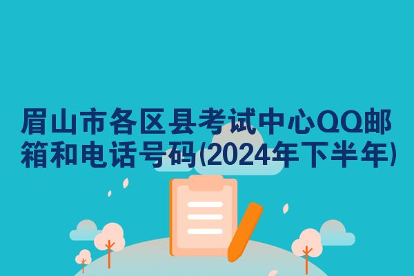 眉山市各区县考试中心QQ邮箱和电话号码(2024年下半年)