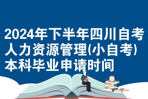 2024年下半年四川自考人力资源管理(小自考)本科毕业申请时间