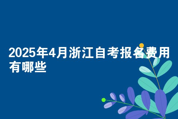 2025年4月浙江自考报名费用有哪些