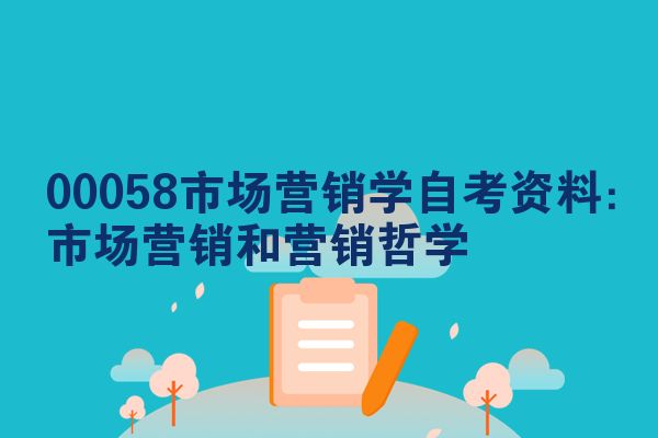 00058市场营销学自考资料:市场营销和营销哲学