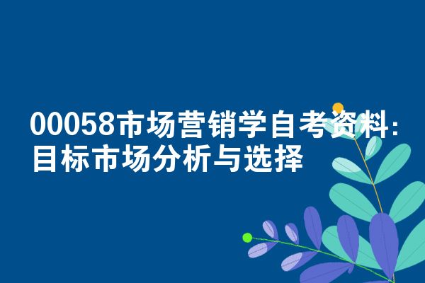 00058市场营销学自考资料:目标市场分析与选择