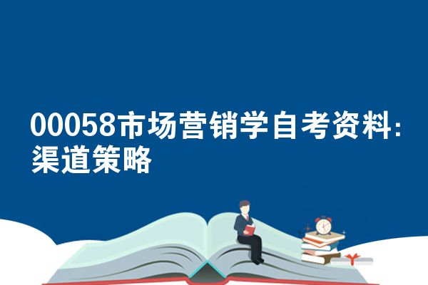 00058市场营销学自考资料:渠道策略
