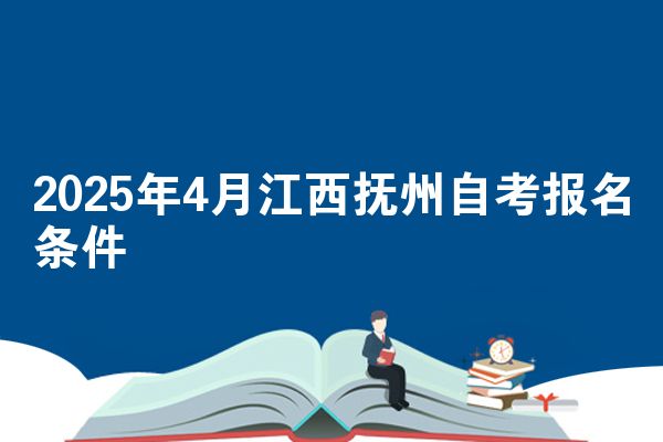 2025年4月江西抚州自考报名条件