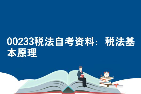 00233税法自考资料：税法基本原理