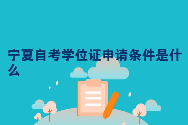 宁夏自考学位证申请条件是什么