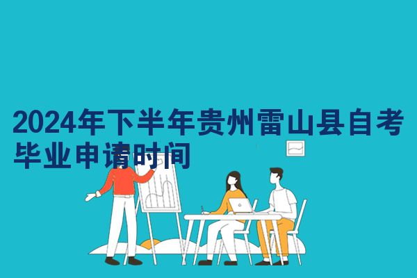 2024年下半年贵州雷山县自考毕业申请时间