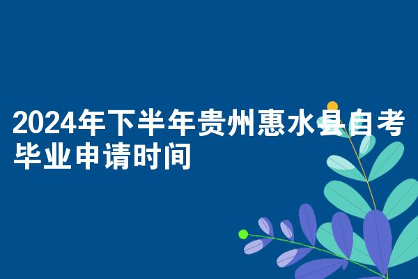 2024年下半年贵州惠水县自考毕业申请时间