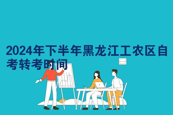 2024年下半年黑龙江工农区自考转考时间