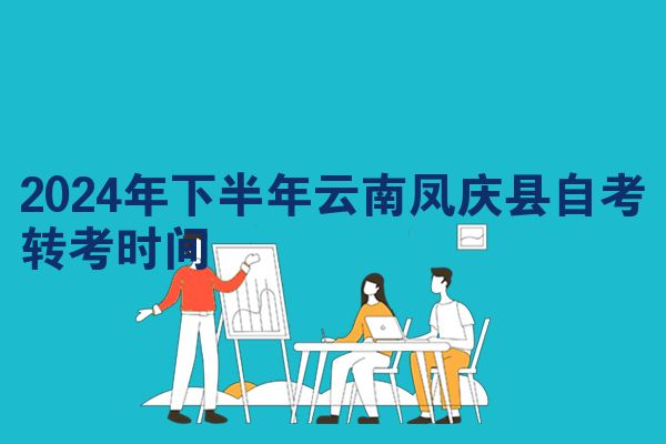 2024年下半年云南凤庆县自考转考时间