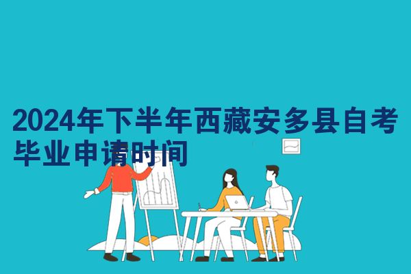 2024年下半年西藏安多县自考毕业申请时间