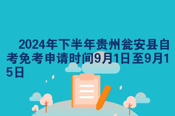 ​2024年下半年贵州瓮安县自考免考申请时间9月1日至9月15日