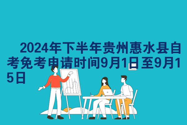 ​2024年下半年贵州惠水县自考免考申请时间9月1日至9月15日