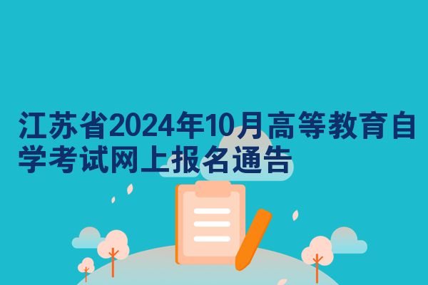 江苏省2024年10月高等教育自学考试网上报名通告