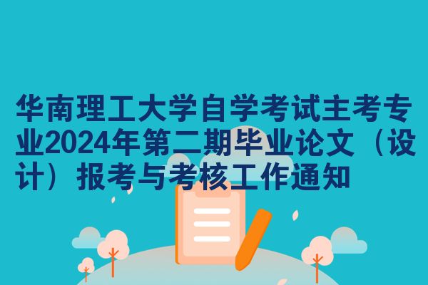 华南理工大学自学考试主考专业2024年第二期毕业论文（设计）报考与考核工作通知