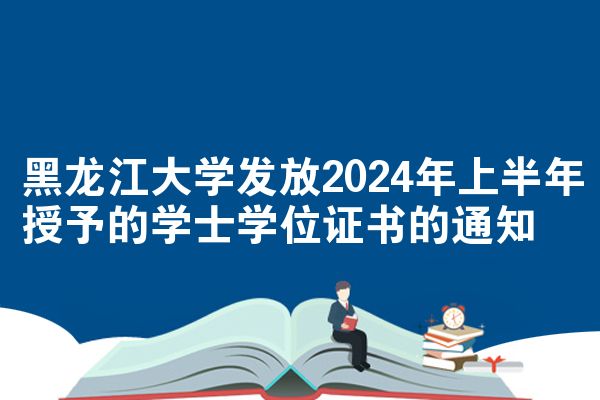 黑龙江大学发放2024年上半年授予的学士学位证书的通知