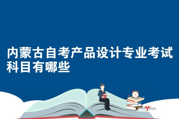内蒙古自考产品设计专业考试科目有哪些