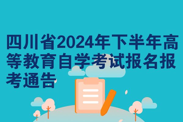 四川省2024年下半年高等教育自学考试报名报考通告