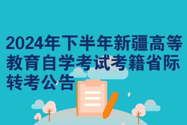 2024年下半年新疆高等教育自学考试考籍省际转考公告
