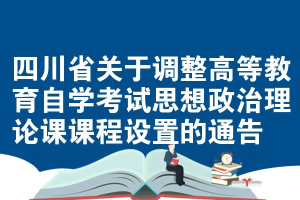四川省關(guān)于調(diào)整高等教育自學(xué)考試思想政治理論課課程設(shè)置的通告
